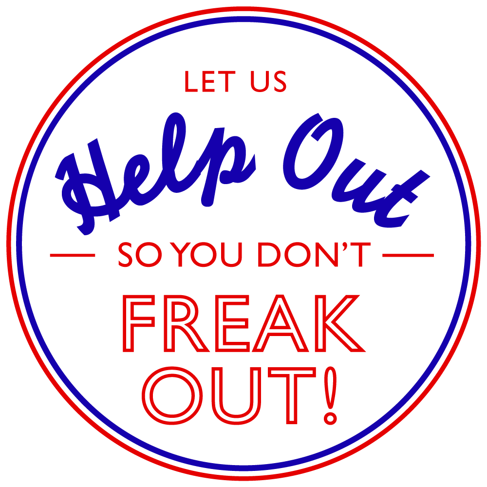 We want to HELP OUT so your don't FREAK OUT